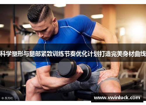 科学塑形与腿部紧致训练节奏优化计划打造完美身材曲线